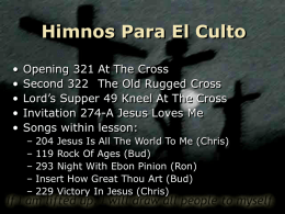 Himnos Para El Culto • • • • •  Opening 321 At The Cross Second 322 The Old Rugged Cross Lord’s Supper 49 Kneel At The Cross Invitation 274-A.