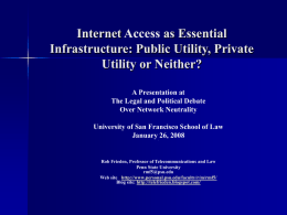 Internet Access as Essential Infrastructure: Public Utility, Private Utility or Neither? A Presentation at The Legal and Political Debate Over Network Neutrality University of San Francisco.