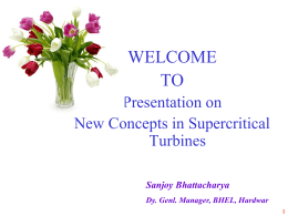 WELCOME TO Presentation on New Concepts in Supercritical Turbines Sanjoy Bhattacharya Dy. Genl. Manager, BHEL, Hardwar.