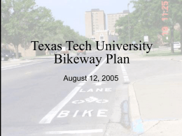 Texas Tech University Bikeway Plan August 12, 2005 Committee:            Walker Parking Consultants Michael Shonrock, Student Affairs Mike Ellicott, Facilities Planning & Const. Ryan Worley, Student Government.