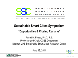 Sustainable Smart Cities Symposium “Opportunities & Closing Remarks” Fouad H. Fouad, Ph.D., P.E. Professor and Chair, CCEE Department Director, UAB Sustainable Smart Cities Research.