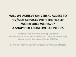 WILL WE ACHIEVE UNIVERSAL ACCESS TO HIV/AIDS SERVICES WITH THE HEALTH WORKFORCE WE HAVE? A SNAPSHOT FROM FIVE COUNTRIES Report of the Technical Working.