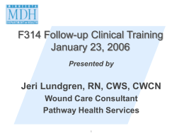 F314 Follow-up Clinical Training January 23, 2006 Presented by  Jeri Lundgren, RN, CWS, CWCN Wound Care Consultant Pathway Health Services.