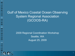 Gulf of Mexico Coastal Ocean Observing System Regional Association (GCOOS-RA)  2009 Regional Coordination Workshop Seattle, WA August 25, 2009