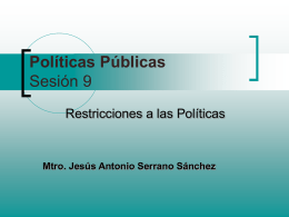 Políticas Públicas Sesión 9 Restricciones a las Políticas  Mtro. Jesús Antonio Serrano Sánchez.