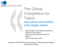 The Global Competition for Talent Innovation and mobility of the highly skilled OECD/France International Conference: CERI 40th Anniversary Conservatoire National des Arts et Métiers Paris, 9 December 2008 Sarah Box,