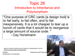 Topic 26 Introduction to Inheritance and Polymorphism  "One purpose of CRC cards [a design tool] is to fail early, to fail often, and to.