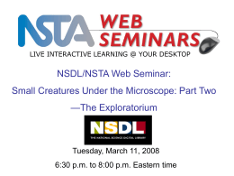 LIVE INTERACTIVE LEARNING @ YOUR DESKTOP  NSDL/NSTA Web Seminar:  Small Creatures Under the Microscope: Part Two —The Exploratorium  Tuesday, March 11, 2008 6:30 p.m.