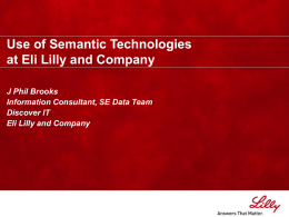 Use of Semantic Technologies at Eli Lilly and Company J Phil Brooks Information Consultant, SE Data Team Discover IT Eli Lilly and Company.