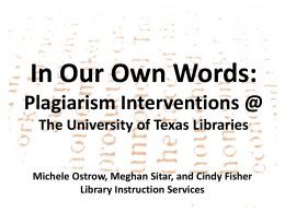In Our Own Words: Plagiarism Interventions @ The University of Texas Libraries Michele Ostrow, Meghan Sitar, and Cindy Fisher Library Instruction Services.
