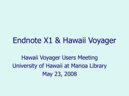 Endnote X1 & Hawaii Voyager Hawaii Voyager Users Meeting University of Hawaii at Manoa Library May 23, 2008