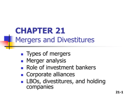 CHAPTER 21  Mergers and Divestitures       Types of mergers Merger analysis Role of investment bankers Corporate alliances LBOs, divestitures, and holding companies 21-1