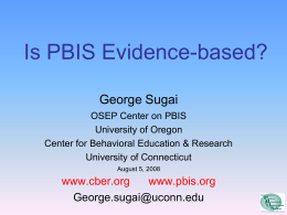 Is PBIS Evidence-based? George Sugai OSEP Center on PBIS University of Oregon Center for Behavioral Education & Research University of Connecticut August 5, 2008  www.cber.org www.pbis.org George.sugai@uconn.edu.