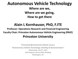 Autonomous Vehicle Technology Where are we, Where are we going, How to get there  Alain L Kornhauser, PhD, F.ITE Professor: Operations Research and Financial Engineering Faculty.