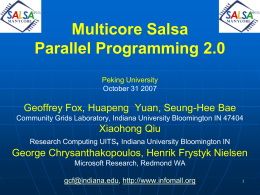 Multicore Salsa Parallel Programming 2.0 Peking University October 31 2007  Geoffrey Fox, Huapeng Yuan, Seung-Hee Bae Community Grids Laboratory, Indiana University Bloomington IN 47404  Xiaohong Qiu Research.