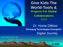 Give Kids The World-Tools & Projects For Global Collaborations Dr. Howie DiBlasi “Emerging Technologies Evangelist”  Digital Journey howie@frontier.net Twitter: hdiblasi  www.drhowie.com  1-108