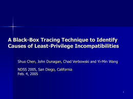 A Black-Box Tracing Technique to Identify Causes of Least-Privilege Incompatibilities Shuo Chen, John Dunagan, Chad Verbowski and Yi-Min Wang NDSS 2005, San Diego,