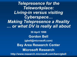 Telepresence for the Teleworkplace: Living-in versus visiting Cyberspace… Making Telepresence a Reality … or what DV is really all about 30 April 1998  Gordon Bell (gbell@microsoft.com)  Bay Area Research.