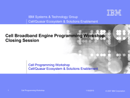 IBM Systems & Technology Group Cell/Quasar Ecosystem & Solutions Enablement  Cell Broadband Engine Programming Workshop Closing Session  Cell Programming Workshop Cell/Quasar Ecosystem & Solutions Enablement  Cell.