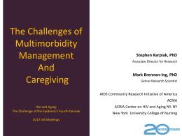 The Challenges of Multimorbidity Management And Caregiving  Stephen Karpiak, PhD Associate Director for Research  Mark Brennan-Ing, PhD Senior Research Scientist  AIDS Community Research Initiative of America ACRIA HIV and Aging: The Challenge.