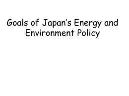 Goals of Japan’s Energy and Environment Policy Goals of Japan’s Energy and Environment Policy Climate change policy should be developed and implemented so.