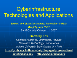 Cyberinfrastructure Technologies and Applications Summit on Cyberinfrastructure: Innovation At Work Banff Springs Hotel Banff Canada October 11 2007  Geoffrey Fox Computer Science, Informatics, Physics Pervasive Technology Laboratories Indiana.