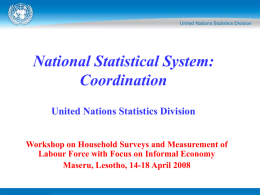 National Statistical System: Coordination United Nations Statistics Division Workshop on Household Surveys and Measurement of Labour Force with Focus on Informal Economy Maseru, Lesotho, 14-18