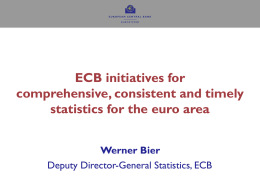ECB initiatives for comprehensive, consistent and timely statistics for the euro area Werner Bier Deputy Director-General Statistics, ECB.