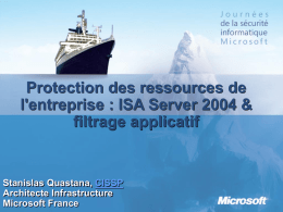 Protection des ressources de l'entreprise : ISA Server 2004 & filtrage applicatif  Stanislas Quastana, CISSP Architecte Infrastructure Microsoft France.