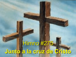 Himno #275 Junto a la cruz de Cristo Junto a la cruz de Cristo anhelo siempre estar, pues mi alma albergue fuerte y.