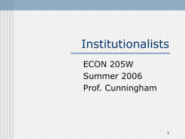 Institutionalists ECON 205W Summer 2006 Prof. Cunningham What is Institutionalism?      Institution: an organized pattern of group behavior; well-established and accepted as a basic part of the.