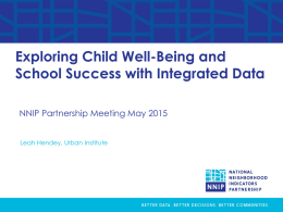 Exploring Child Well-Being and School Success with Integrated Data NNIP Partnership Meeting May 2015 Leah Hendey, Urban Institute.