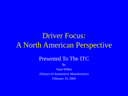 Driver Focus: A North American Perspective Presented To The ITC By Vann Wilber Alliance of Automotive Manufacturers February 18, 2004