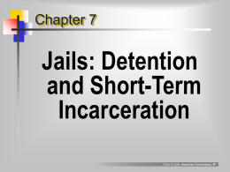 Chapter 7  Jails: Detention and Short-Term Incarceration Clear & Cole, American Corrections, 6th American “jails”: by the numbers... 13,500  number of jails in U.S.  14,000 12,000 10,000 8,000 6,000 3,365  4,000  2,700  2,000 0 total jails  county jails  municipal jails  police "lockups" Clear.