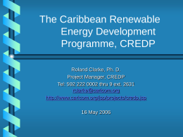 The Caribbean Renewable Energy Development Programme, CREDP Roland Clarke, Ph. D. Project Manager, CREDP Tel: 592 222 0002 thru 9 ext.