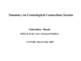 Summary on Cosmological Connections Session  Nobuchika Okada (KEK & Grad. Univ. Advanced Studies)  LCWS05, March 22th, 2005