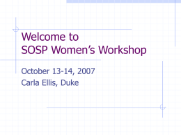 Welcome to SOSP Women’s Workshop October 13-14, 2007 Carla Ellis, Duke Goals of the Workshop Build a strong community of women researchers in systems   Providing networking.