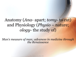 Anatomy (Ana- apart; tomy- to cut) and Physiology (Physio – nature; ology- the study of) Man’s measure of man; advances in medicine through the.