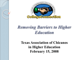 Removing Barriers to Higher Education Texas Association of Chicanos in Higher Education February 15, 2008