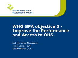 WHO GPA objective 3 Improve the Performance and Access to OHS Activity Area Managers: Timo Leino, FIOH Leslie Nickels, UIC.