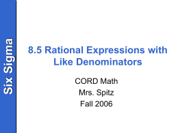 Six Sigma  8.5 Rational Expressions with Like Denominators CORD Math Mrs. Spitz Fall 2006 Six Sigma  Objective • Add and subtract rational expressions with like denominators.