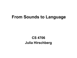From Sounds to Language  CS 4706 Julia Hirschberg Who studies speech sounds? • Phoneticians: – What distinctive sounds do particular languages have? – How are they.