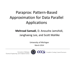 Paraprox: Pattern-Based Approximation for Data Parallel Applications Mehrzad Samadi, D. Anoushe Jamshidi, Janghaeng Lee, and Scott Mahlke University of Michigan March 2014  University of Michigan Electrical Engineering and.
