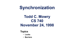 Synchronization Todd C. Mowry CS 740 November 24, 1998 Topics • Locks • Barriers Types of Synchronization Mutual Exclusion • Locks  Event Synchronization • Global or group-based (barriers) • Point-to-point – tightly.