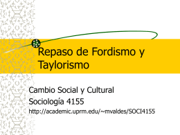 Repaso de Fordismo y Taylorismo Cambio Social y Cultural Sociología 4155 http://academic.uprm.edu/~mvaldes/SOCI4155 Fordismo y Taylorismo Taylorismo como gerencia científica y estudio de los movimientos para optimizar la.