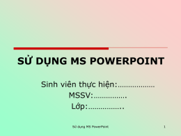 SỬ DỤNG MS POWERPOINT Sinh viên thực hiện:……………… MSSV:……………. Lớp:…………….. Sử dụng MS PowerPoint.