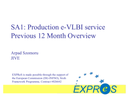 SA1: Production e-VLBI service Previous 12 Month Overview Arpad Szomoru JIVE  EXPReS is made possible through the support of the European Commission (DG-INFSO), Sixth Framework Programme,