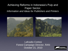 Achieving Reforms in Indonesia’s Pulp and Paper Sector; Information and Ideas for Publishers and Printers  Lafcadio Cortesi Forest Campaign Director, RAN October 21, 2010