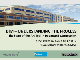 BIM – UNDERSTANDING THE PROCESS The State-of-the-Art Tool in Design and Construction SPONSORED BY SAME, DC POST IN ASSOCIATION WITH ACEC M/W.
