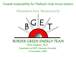 Towards Sustainability for Thailand's Solar Home Systems Observations from Tak province by  G E B T BORDER GREEN ENERGY TEAM Chris Greacen, Ph.D.  Presentation at SERT, Naresuan University 12